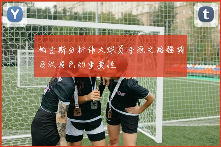 帕金斯分析伟大球员夺冠之路强调恶汉角色的重要性