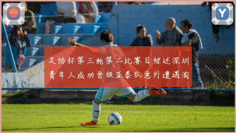 足协杯第三轮第二比赛日综述深圳青年人成功晋级亚泰队意外遭遇淘汰