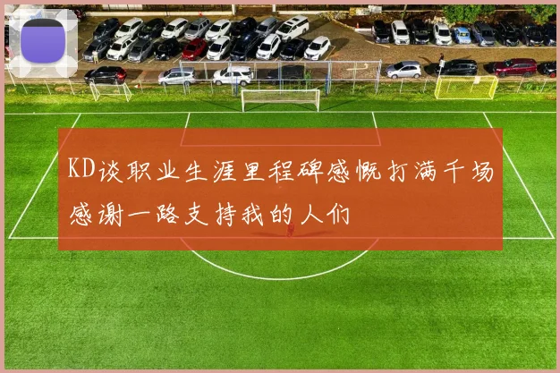 KD谈职业生涯里程碑感慨打满千场感谢一路支持我的人们