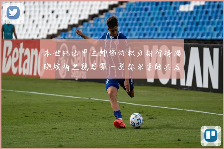 本世纪法甲主帅场均积分排行榜揭晓埃梅里稳居第一图赫尔紧随其后